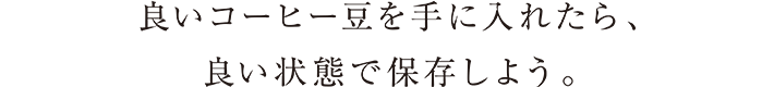 良いコーヒー豆を手に入れたら良い状態で保存しよう