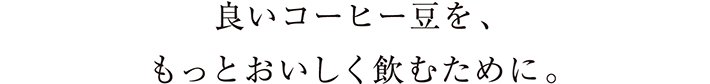 良いコーヒー豆をもっとおいしく飲むために