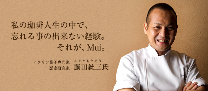 私の珈琲人生の中で、忘れる事の出来ない経験。それが、MUI。イタリア菓子専門家・歴史研究家 藤田 統三氏